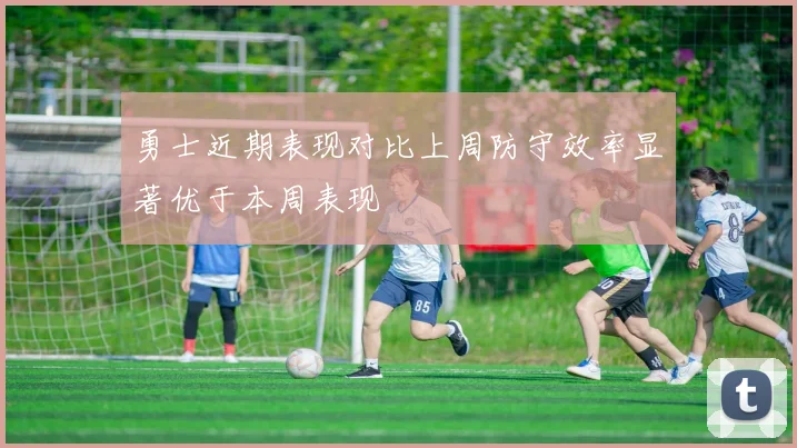勇士近期表现对比上周防守效率显著优于本周表现