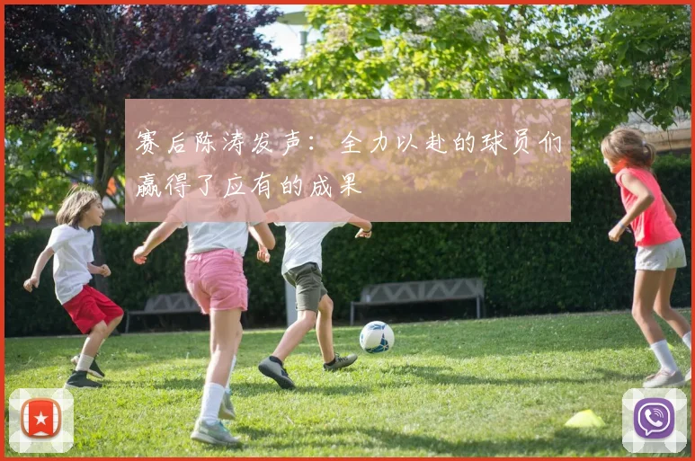 赛后陈涛发声：全力以赴的球员们赢得了应有的成果