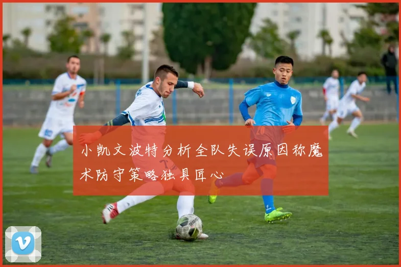 小凯文波特分析全队失误原因称魔术防守策略独具匠心