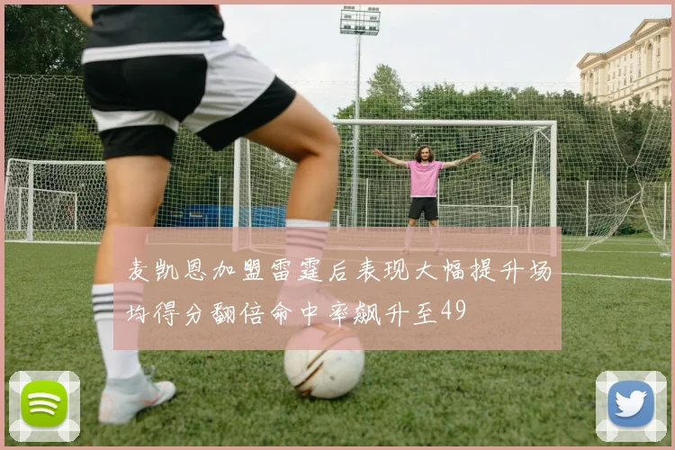 麦凯恩加盟雷霆后表现大幅提升场均得分翻倍命中率飙升至49