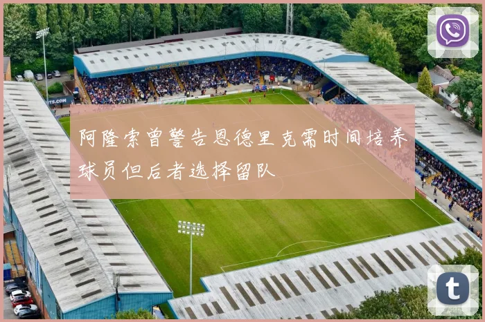 阿隆索曾警告恩德里克需时间培养球员但后者选择留队