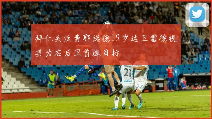 拜仁关注费耶诺德19岁边卫雷德视其为右后卫首选目标