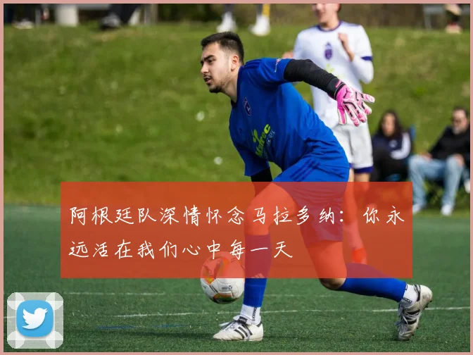 阿根廷队深情怀念马拉多纳：你永远活在我们心中每一天