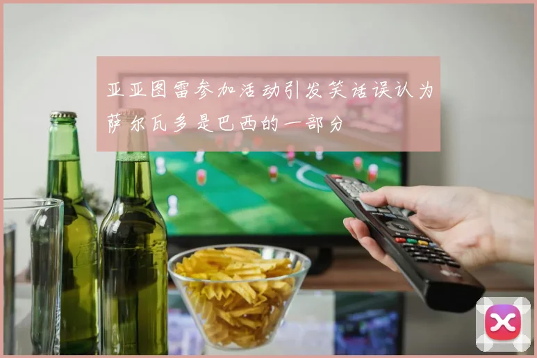 亚亚图雷参加活动引发笑话误认为萨尔瓦多是巴西的一部分