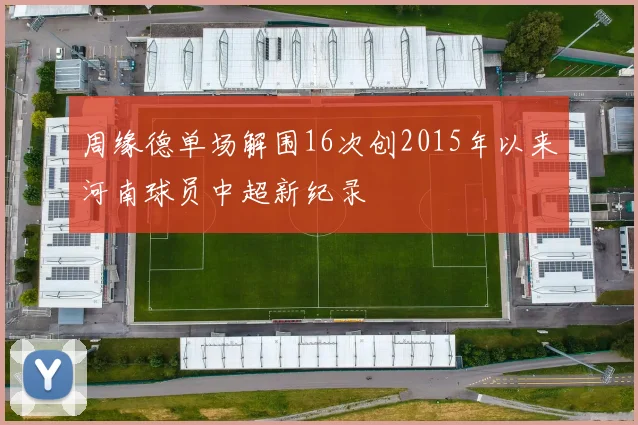 周缘德单场解围16次创2015年以来河南球员中超新纪录