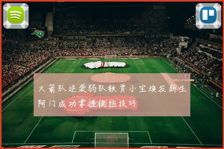 火箭队逆袭弱队铁贾小宝焕发新生阿门成功掌握换挡技巧