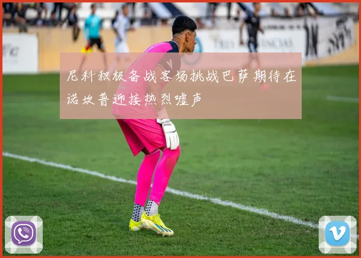 尼科积极备战客场挑战巴萨期待在诺坎普迎接热烈嘘声