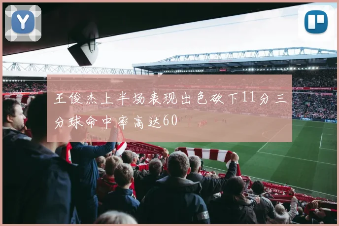 王俊杰上半场表现出色砍下11分三分球命中率高达60