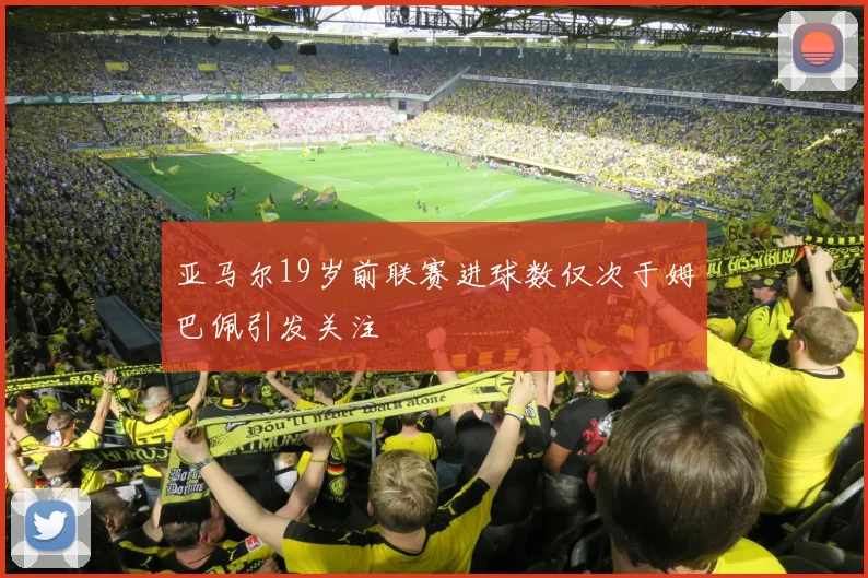 亚马尔19岁前联赛进球数仅次于姆巴佩引发关注