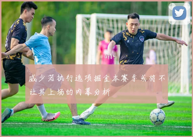 威少若执行选项掘金本赛季或将不让其上场的内幕分析