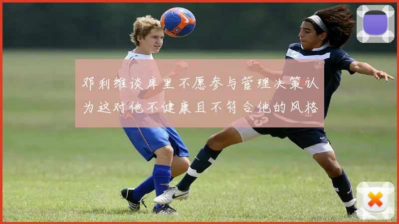 邓利维谈库里不愿参与管理决策认为这对他不健康且不符合他的风格