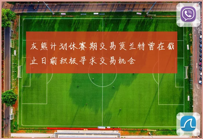 灰熊计划休赛期交易莫兰特曾在截止日前积极寻求交易机会