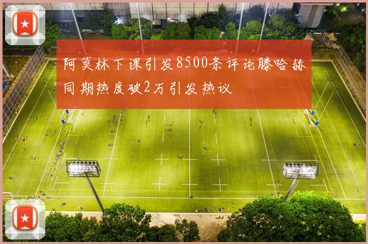 阿莫林下课引发8500条评论滕哈赫同期热度破2万引发热议