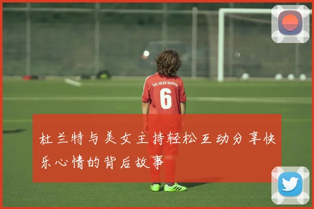 杜兰特与美女主持轻松互动分享快乐心情的背后故事