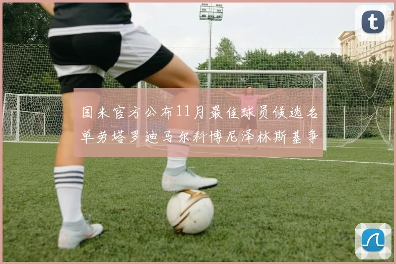 国米官方公布11月最佳球员候选名单劳塔罗迪马尔科博尼泽林斯基争夺荣誉